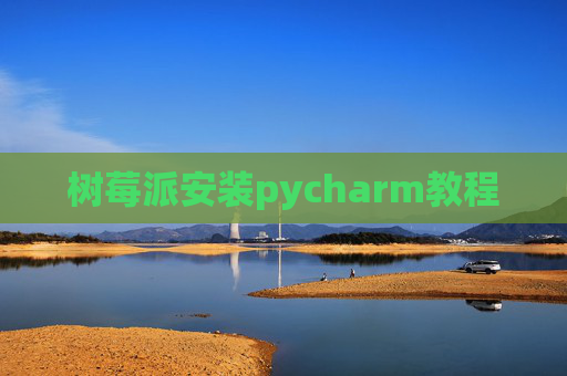 树莓派安装pycharm教程 树莓派安装pycharm教程